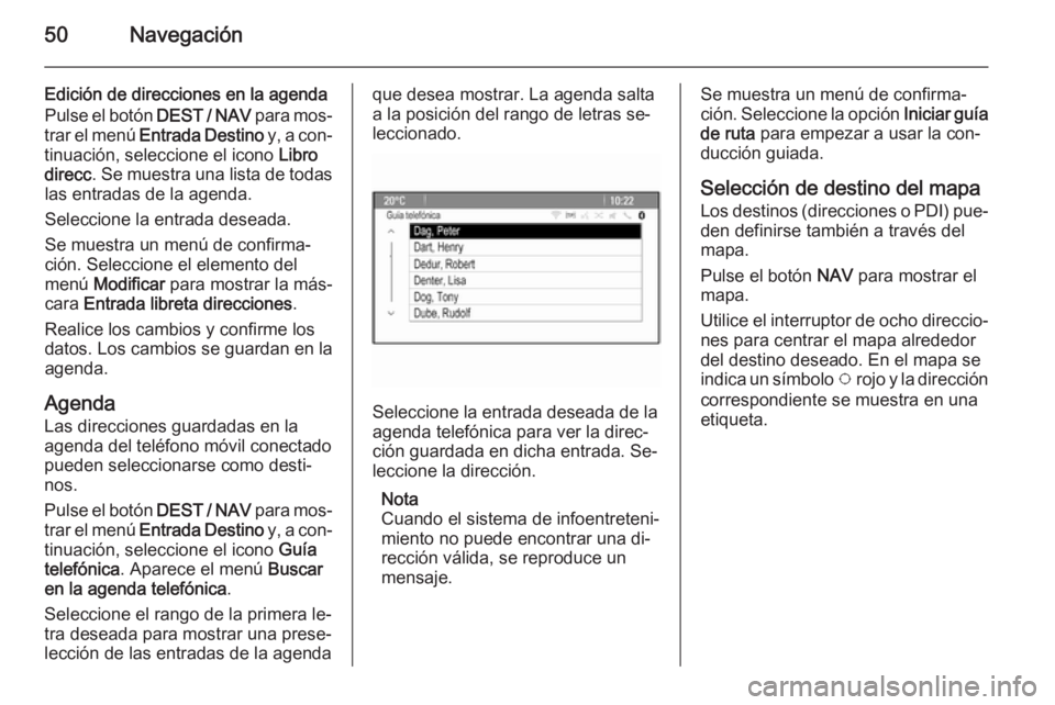 OPEL ZAFIRA C 2015  Manual de infoentretenimiento (in Spanish) 50Navegación
Edición de direcciones en la agendaPulse el botón  DEST / NAV para mos‐
trar el menú  Entrada Destino  y, a con‐
tinuación, seleccione el icono  Libro
direcc . Se muestra una lis