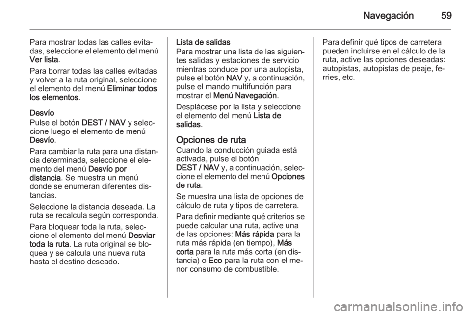OPEL ZAFIRA C 2015 Manual de infoentretenimiento (in Spanish) Navegación59
Para mostrar todas las calles evita‐das, seleccione el elemento del menú Ver lista .
Para borrar todas las calles evitadas
y volver a la ruta original, seleccione
el elemento del men OPEL ZAFIRA C 2015 Manual de infoentretenimiento (in Spanish) Navegación59
Para mostrar todas las calles evita‐das, seleccione el elemento del menú Ver lista .
Para borrar todas las calles evitadas
y volver a la ruta original, seleccione
el elemento del men