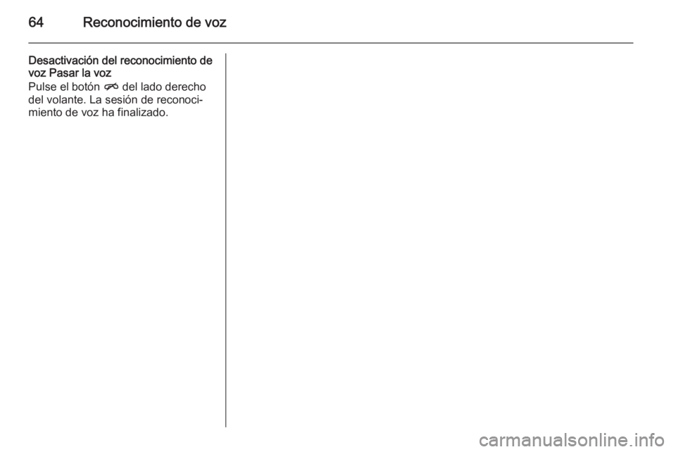 OPEL ZAFIRA C 2015 Manual de infoentretenimiento (in Spanish) 64Reconocimiento de voz
Desactivación del reconocimiento de
voz Pasar la voz
Pulse el botón n del lado derecho
del volante. La sesión de reconoci‐
miento de voz ha finalizado. OPEL ZAFIRA C 2015 Manual de infoentretenimiento (in Spanish) 64Reconocimiento de voz
Desactivación del reconocimiento de
voz Pasar la voz
Pulse el botón n del lado derecho
del volante. La sesión de reconoci‐
miento de voz ha finalizado.