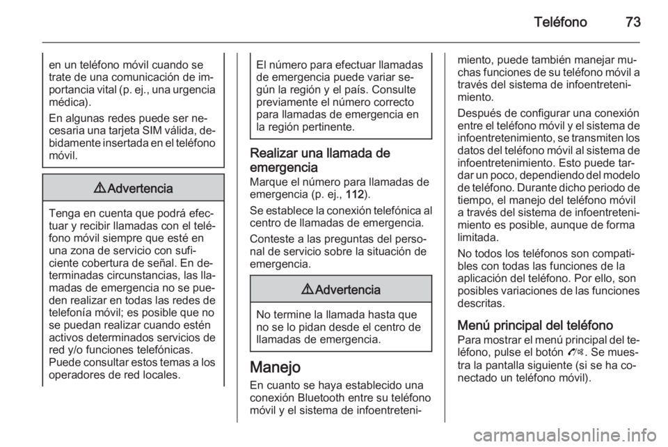 OPEL ZAFIRA C 2015 Manual de infoentretenimiento (in Spanish) Teléfono73en un teléfono móvil cuando se
trate de una comunicación de im‐
portancia vital (p. ej., una urgencia médica).
En algunas redes puede ser ne‐ cesaria una tarjeta SIM válida, de‐
OPEL ZAFIRA C 2015 Manual de infoentretenimiento (in Spanish) Teléfono73en un teléfono móvil cuando se
trate de una comunicación de im‐
portancia vital (p. ej., una urgencia médica).
En algunas redes puede ser ne‐ cesaria una tarjeta SIM válida, de‐