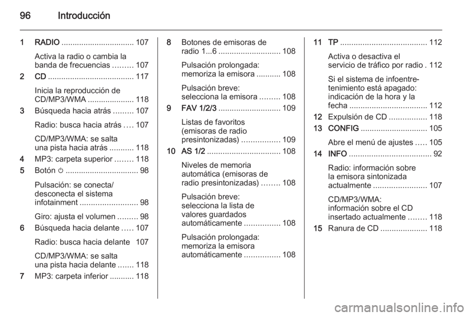 OPEL ZAFIRA C 2015 Manual de infoentretenimiento (in Spanish) 96Introducción
1 RADIO................................. 107
Activa la radio o cambia la banda de frecuencias .........107
2 CD ....................................... 117
Inicia la reproducción de
C OPEL ZAFIRA C 2015 Manual de infoentretenimiento (in Spanish) 96Introducción
1 RADIO................................. 107
Activa la radio o cambia la banda de frecuencias .........107
2 CD ....................................... 117
Inicia la reproducción de
C