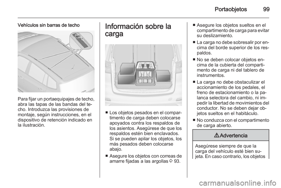 OPEL ZAFIRA C 2015 Manual de Instrucciones (in Spanish) Portaobjetos99
Vehículos sin barras de techo
Para fijar un portaequipajes de techo,
abra las tapas de las bandas del te‐
cho. Introduzca las provisiones de
montaje, según instrucciones, en el
disp OPEL ZAFIRA C 2015 Manual de Instrucciones (in Spanish) Portaobjetos99
Vehículos sin barras de techo
Para fijar un portaequipajes de techo,
abra las tapas de las bandas del te‐
cho. Introduzca las provisiones de
montaje, según instrucciones, en el
disp
