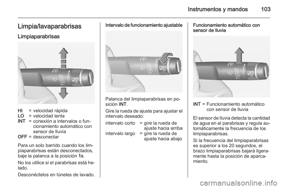 OPEL ZAFIRA C 2015  Manual de Instrucciones (in Spanish) Instrumentos y mandos103Limpia/lavaparabrisasLimpiaparabrisasHI=velocidad rápidaLO=velocidad lentaINT=conexión a intervalos o fun‐
cionamiento automático con
sensor de lluviaOFF=desconectar
Para 
