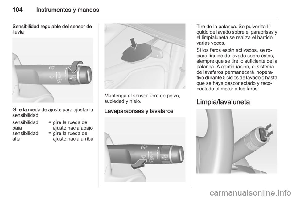 OPEL ZAFIRA C 2015  Manual de Instrucciones (in Spanish) 104Instrumentos y mandos
Sensibilidad regulable del sensor de
lluvia
Gire la rueda de ajuste para ajustar la
sensibilidad:
sensibilidad
baja=gire la rueda de
ajuste hacia abajosensibilidad
alta=gire l