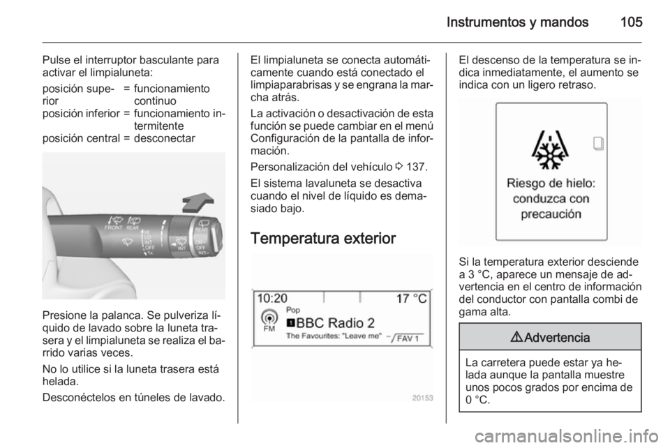 OPEL ZAFIRA C 2015 Manual de Instrucciones (in Spanish) Instrumentos y mandos105
Pulse el interruptor basculante para
activar el limpialuneta:posición supe‐
rior=funcionamiento
continuoposición inferior=funcionamiento in‐
termitenteposición central= OPEL ZAFIRA C 2015 Manual de Instrucciones (in Spanish) Instrumentos y mandos105
Pulse el interruptor basculante para
activar el limpialuneta:posición supe‐
rior=funcionamiento
continuoposición inferior=funcionamiento in‐
termitenteposición central=