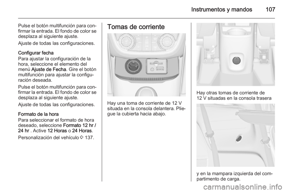 OPEL ZAFIRA C 2015 Manual de Instrucciones (in Spanish) Instrumentos y mandos107
Pulse el botón multifunción para con‐
firmar la entrada. El fondo de color se desplaza al siguiente ajuste.
Ajuste de todas las configuraciones.
Configurar fecha
Para ajus OPEL ZAFIRA C 2015 Manual de Instrucciones (in Spanish) Instrumentos y mandos107
Pulse el botón multifunción para con‐
firmar la entrada. El fondo de color se desplaza al siguiente ajuste.
Ajuste de todas las configuraciones.
Configurar fecha
Para ajus