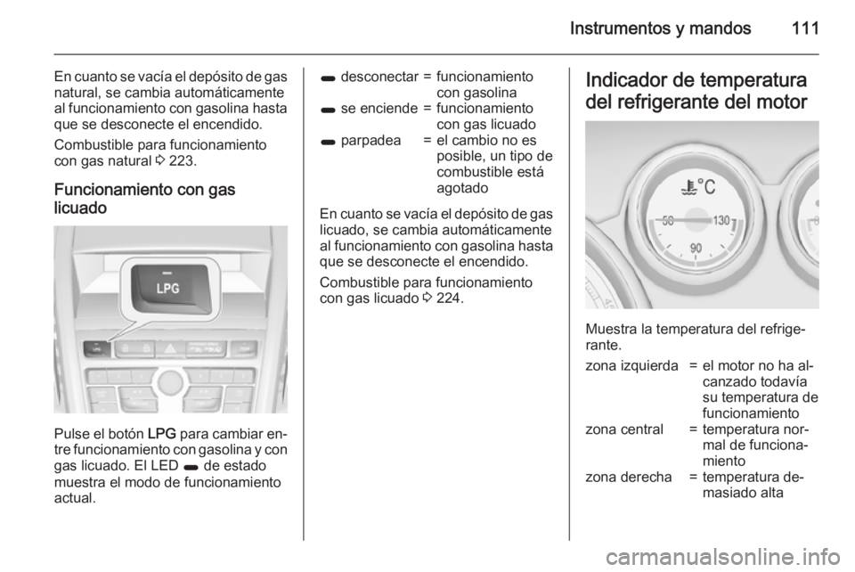 OPEL ZAFIRA C 2015 Manual de Instrucciones (in Spanish) Instrumentos y mandos111
En cuanto se vacía el depósito de gas
natural, se cambia automáticamente
al funcionamiento con gasolina hasta que se desconecte el encendido.
Combustible para funcionamient OPEL ZAFIRA C 2015 Manual de Instrucciones (in Spanish) Instrumentos y mandos111
En cuanto se vacía el depósito de gas
natural, se cambia automáticamente
al funcionamiento con gasolina hasta que se desconecte el encendido.
Combustible para funcionamient