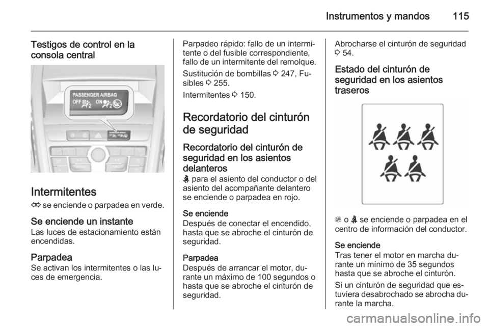 OPEL ZAFIRA C 2015 Manual de Instrucciones (in Spanish) Instrumentos y mandos115
Testigos de control en la
consola central
Intermitentes
O se enciende o parpadea en verde.
Se enciende un instante Las luces de estacionamiento están
encendidas.
Parpadea
Se OPEL ZAFIRA C 2015 Manual de Instrucciones (in Spanish) Instrumentos y mandos115
Testigos de control en la
consola central
Intermitentes
O se enciende o parpadea en verde.
Se enciende un instante Las luces de estacionamiento están
encendidas.
Parpadea
Se
