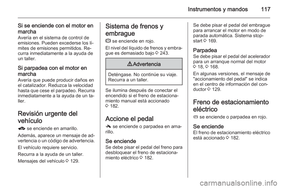 OPEL ZAFIRA C 2015  Manual de Instrucciones (in Spanish) Instrumentos y mandos117
Si se enciende con el motor en
marcha Avería en el sistema de control de
emisiones. Pueden excederse los lí‐
mites de emisiones permitidos. Re‐
curra inmediatamente a la