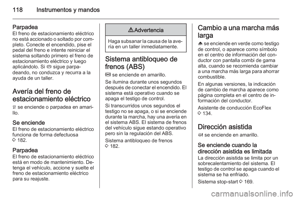 OPEL ZAFIRA C 2015  Manual de Instrucciones (in Spanish) 118Instrumentos y mandos
Parpadea
El freno de estacionamiento eléctrico
no está accionado o soltado por com‐ pleto. Conecte el encendido, pise el
pedal del freno e intente reiniciar el
sistema sol