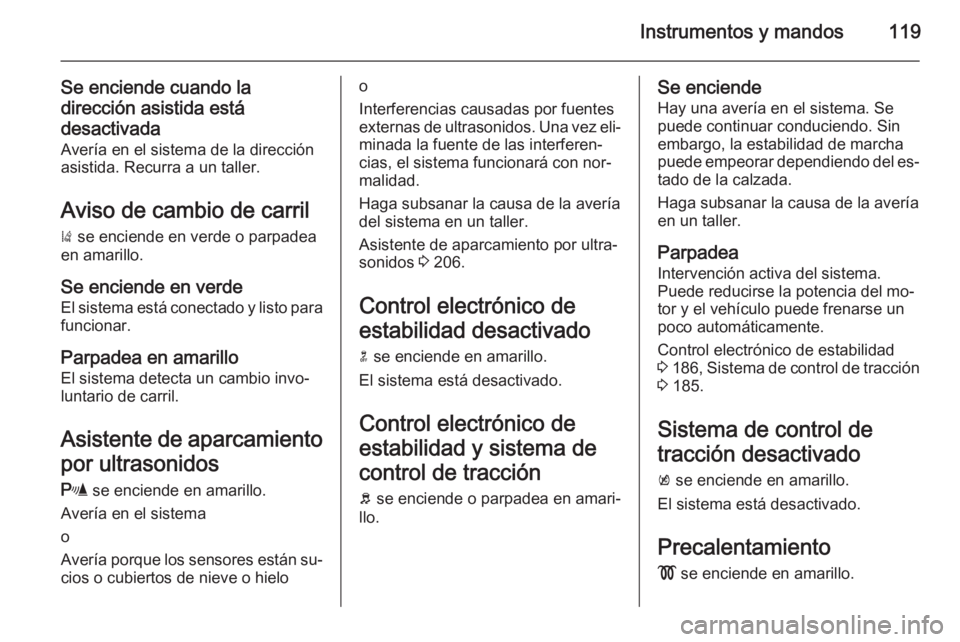 OPEL ZAFIRA C 2015  Manual de Instrucciones (in Spanish) Instrumentos y mandos119
Se enciende cuando la
dirección asistida está
desactivada Avería en el sistema de la dirección
asistida. Recurra a un taller.
Aviso de cambio de carril
)  se enciende en v