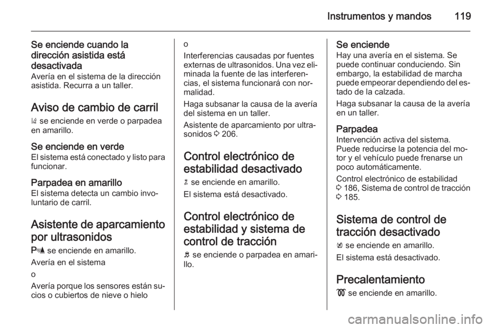 OPEL ZAFIRA C 2015 Manual de Instrucciones (in Spanish) Instrumentos y mandos119
Se enciende cuando la
dirección asistida está
desactivada Avería en el sistema de la dirección
asistida. Recurra a un taller.
Aviso de cambio de carril
) se enciende en v OPEL ZAFIRA C 2015 Manual de Instrucciones (in Spanish) Instrumentos y mandos119
Se enciende cuando la
dirección asistida está
desactivada Avería en el sistema de la dirección
asistida. Recurra a un taller.
Aviso de cambio de carril
) se enciende en v