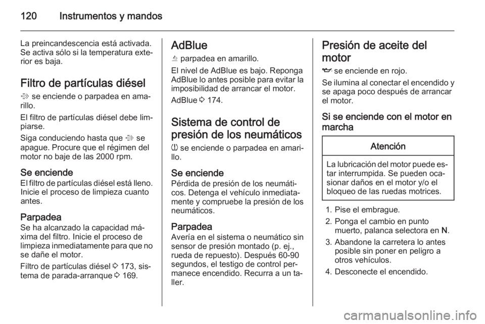 OPEL ZAFIRA C 2015  Manual de Instrucciones (in Spanish) 120Instrumentos y mandos
La preincandescencia está activada.
Se activa sólo si la temperatura exte‐ rior es baja.
Filtro de partículas diésel %  se enciende o parpadea en ama‐
rillo.
El filtro