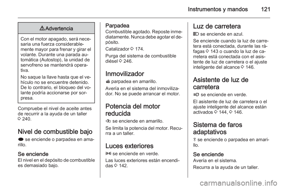 OPEL ZAFIRA C 2015 Manual de Instrucciones (in Spanish) Instrumentos y mandos1219Advertencia
Con el motor apagado, será nece‐
saria una fuerza considerable‐
mente mayor para frenar y girar el
volante. Durante una parada au‐
tomática (Autostop), la OPEL ZAFIRA C 2015 Manual de Instrucciones (in Spanish) Instrumentos y mandos1219Advertencia
Con el motor apagado, será nece‐
saria una fuerza considerable‐
mente mayor para frenar y girar el
volante. Durante una parada au‐
tomática (Autostop), la
