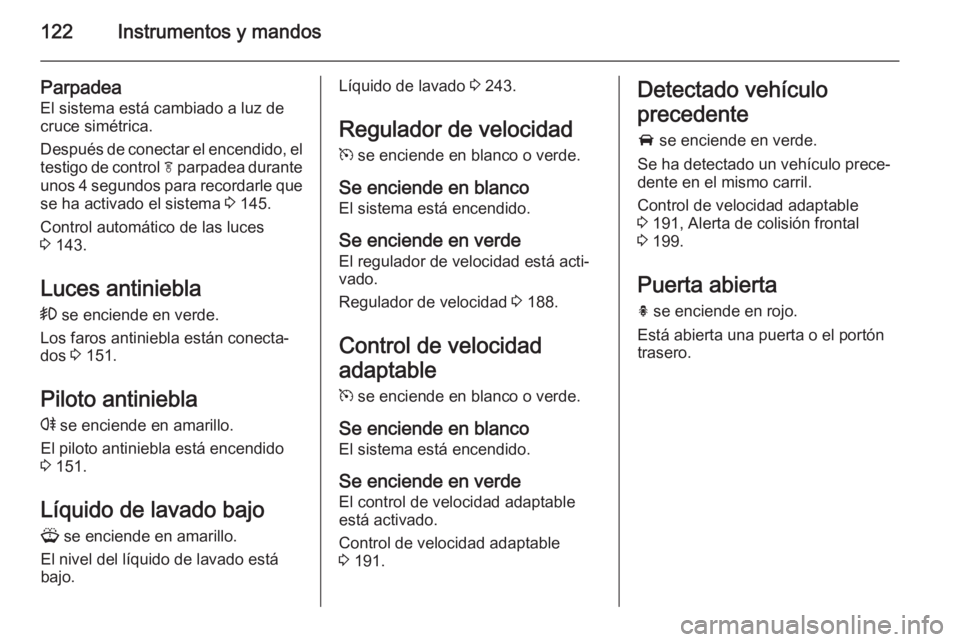OPEL ZAFIRA C 2015 Manual de Instrucciones (in Spanish) 122Instrumentos y mandos
Parpadea
El sistema está cambiado a luz de
cruce simétrica.
Después de conectar el encendido, el testigo de control f parpadea durante
unos 4 segundos para recordarle que
OPEL ZAFIRA C 2015 Manual de Instrucciones (in Spanish) 122Instrumentos y mandos
Parpadea
El sistema está cambiado a luz de
cruce simétrica.
Después de conectar el encendido, el testigo de control f parpadea durante
unos 4 segundos para recordarle que