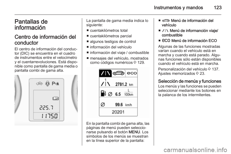 OPEL ZAFIRA C 2015 Manual de Instrucciones (in Spanish) Instrumentos y mandos123Pantallas de
información
Centro de información del
conductor
El centro de información del conduc‐
tor (DIC) se encuentra en el cuadro
de instrumentos entre el velocímetro OPEL ZAFIRA C 2015 Manual de Instrucciones (in Spanish) Instrumentos y mandos123Pantallas de
información
Centro de información del
conductor
El centro de información del conduc‐
tor (DIC) se encuentra en el cuadro
de instrumentos entre el velocímetro