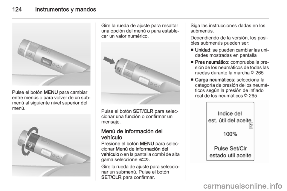 OPEL ZAFIRA C 2015 Manual de Instrucciones (in Spanish) 124Instrumentos y mandos
Pulse el botón MENU para cambiar
entre menús o para volver de un sub‐ menú al siguiente nivel superior del
menú.
Gire la rueda de ajuste para resaltar
una opción del me OPEL ZAFIRA C 2015 Manual de Instrucciones (in Spanish) 124Instrumentos y mandos
Pulse el botón MENU para cambiar
entre menús o para volver de un sub‐ menú al siguiente nivel superior del
menú.
Gire la rueda de ajuste para resaltar
una opción del me