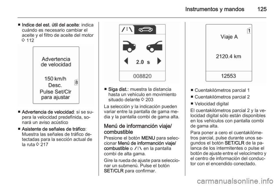 OPEL ZAFIRA C 2015 Manual de Instrucciones (in Spanish) Instrumentos y mandos125
■Indice del est. útil del aceite : indica
cuándo es necesario cambiar el aceite y el filtro de aceite del motor
3 112
■ Advertencia de velocidad : si se su‐
pera la v OPEL ZAFIRA C 2015 Manual de Instrucciones (in Spanish) Instrumentos y mandos125
■Indice del est. útil del aceite : indica
cuándo es necesario cambiar el aceite y el filtro de aceite del motor
3 112
■ Advertencia de velocidad : si se su‐
pera la v
