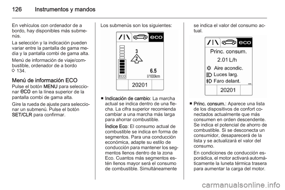 OPEL ZAFIRA C 2015 Manual de Instrucciones (in Spanish) 126Instrumentos y mandos
En vehículos con ordenador de a
bordo, hay disponibles más subme‐
nús.
La selección y la indicación pueden variar entre la pantalla de gama me‐
dia y la pantalla comb OPEL ZAFIRA C 2015 Manual de Instrucciones (in Spanish) 126Instrumentos y mandos
En vehículos con ordenador de a
bordo, hay disponibles más subme‐
nús.
La selección y la indicación pueden variar entre la pantalla de gama me‐
dia y la pantalla comb