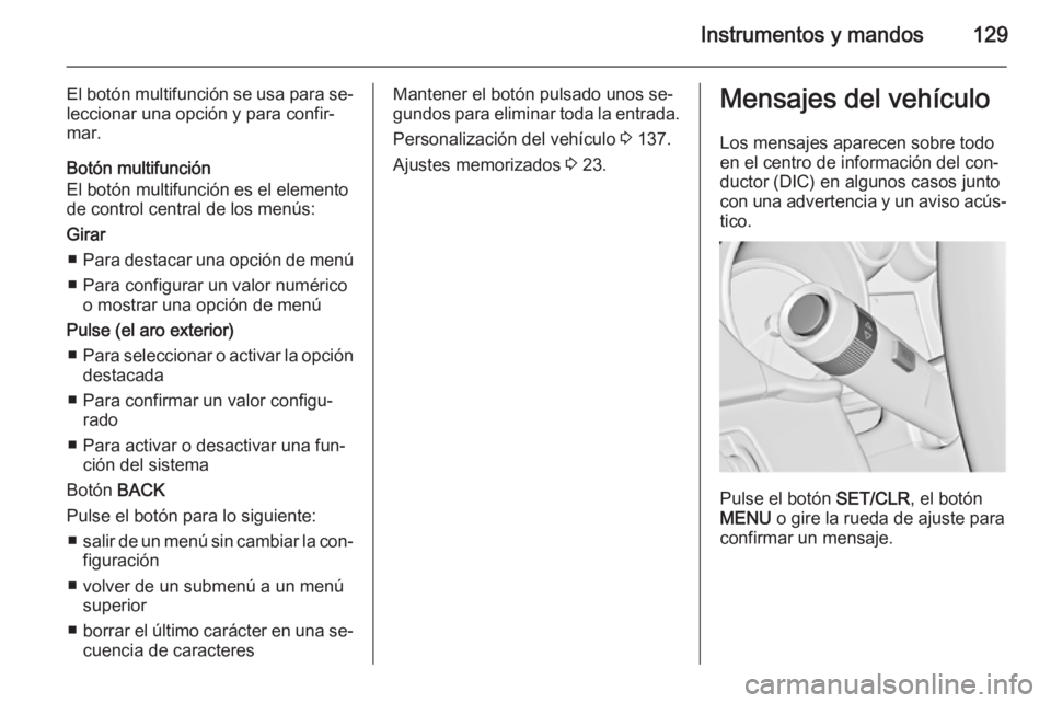 OPEL ZAFIRA C 2015 Manual de Instrucciones (in Spanish) Instrumentos y mandos129
El botón multifunción se usa para se‐leccionar una opción y para confir‐
mar.
Botón multifunción
El botón multifunción es el elemento
de control central de los men OPEL ZAFIRA C 2015 Manual de Instrucciones (in Spanish) Instrumentos y mandos129
El botón multifunción se usa para se‐leccionar una opción y para confir‐
mar.
Botón multifunción
El botón multifunción es el elemento
de control central de los men