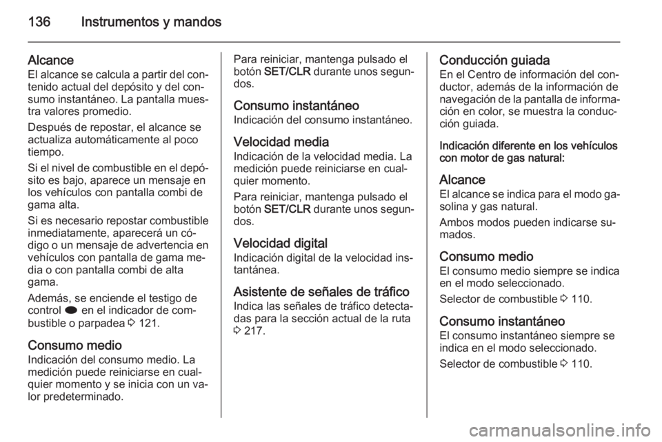 OPEL ZAFIRA C 2015 Manual de Instrucciones (in Spanish) 136Instrumentos y mandos
Alcance
El alcance se calcula a partir del con‐
tenido actual del depósito y del con‐
sumo instantáneo. La pantalla mues‐
tra valores promedio.
Después de repostar, e OPEL ZAFIRA C 2015 Manual de Instrucciones (in Spanish) 136Instrumentos y mandos
Alcance
El alcance se calcula a partir del con‐
tenido actual del depósito y del con‐
sumo instantáneo. La pantalla mues‐
tra valores promedio.
Después de repostar, e