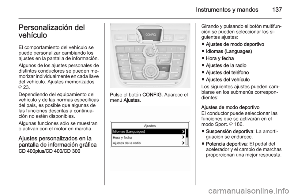 OPEL ZAFIRA C 2015 Manual de Instrucciones (in Spanish) Instrumentos y mandos137Personalización del
vehículo
El comportamiento del vehículo se
puede personalizar cambiando los
ajustes en la pantalla de información.
Algunos de los ajustes personales de
OPEL ZAFIRA C 2015 Manual de Instrucciones (in Spanish) Instrumentos y mandos137Personalización del
vehículo
El comportamiento del vehículo se
puede personalizar cambiando los
ajustes en la pantalla de información.
Algunos de los ajustes personales de