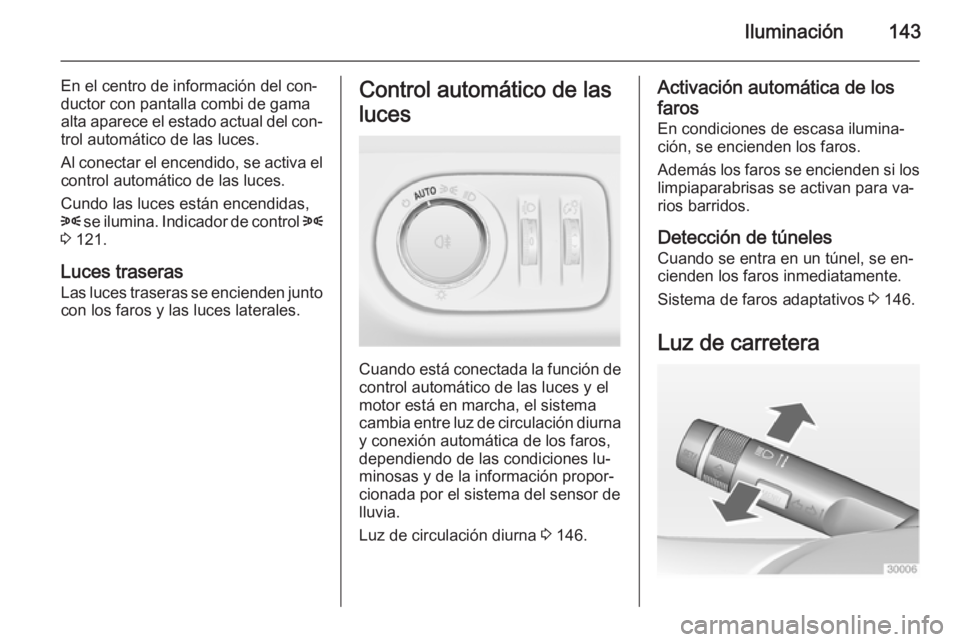 OPEL ZAFIRA C 2015  Manual de Instrucciones (in Spanish) Iluminación143
En el centro de información del con‐
ductor con pantalla combi de gama
alta aparece el estado actual del con‐
trol automático de las luces.
Al conectar el encendido, se activa el