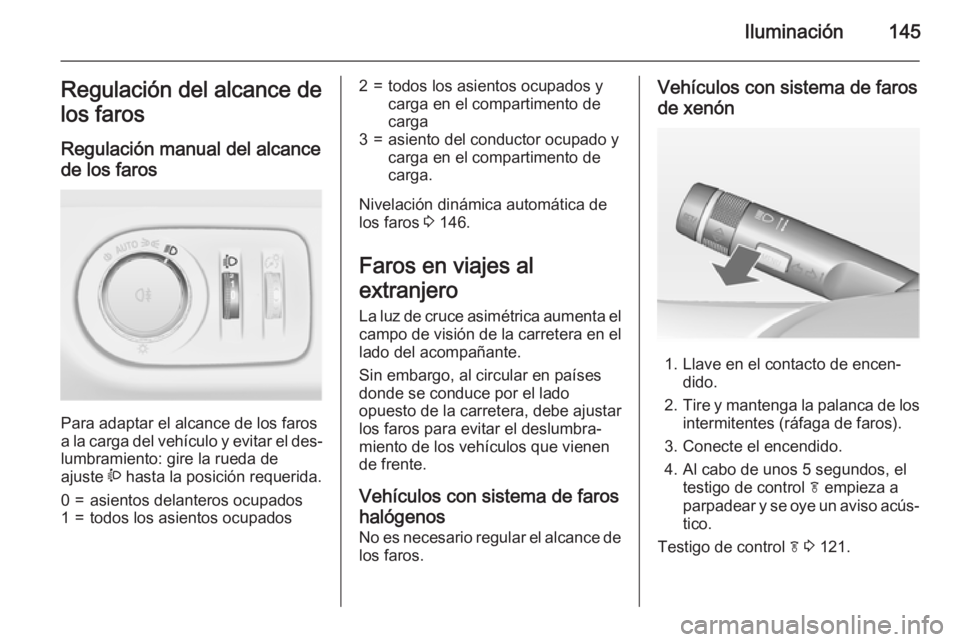 OPEL ZAFIRA C 2015 Manual de Instrucciones (in Spanish) Iluminación145Regulación del alcance de
los faros
Regulación manual del alcance de los faros
Para adaptar el alcance de los faros
a la carga del vehículo y evitar el des‐ lumbramiento: gire la OPEL ZAFIRA C 2015 Manual de Instrucciones (in Spanish) Iluminación145Regulación del alcance de
los faros
Regulación manual del alcance de los faros
Para adaptar el alcance de los faros
a la carga del vehículo y evitar el des‐ lumbramiento: gire la