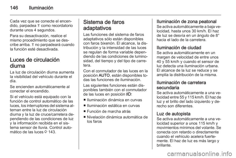 OPEL ZAFIRA C 2015 Manual de Instrucciones (in Spanish) 146Iluminación
Cada vez que se conecte el encen‐
dido, parpadea f como recordatorio
durante unos 4 segundos.
Para su desactivación, realice el
mismo procedimiento que se des‐
cribe arriba. f n OPEL ZAFIRA C 2015 Manual de Instrucciones (in Spanish) 146Iluminación
Cada vez que se conecte el encen‐
dido, parpadea f como recordatorio
durante unos 4 segundos.
Para su desactivación, realice el
mismo procedimiento que se des‐
cribe arriba. f n