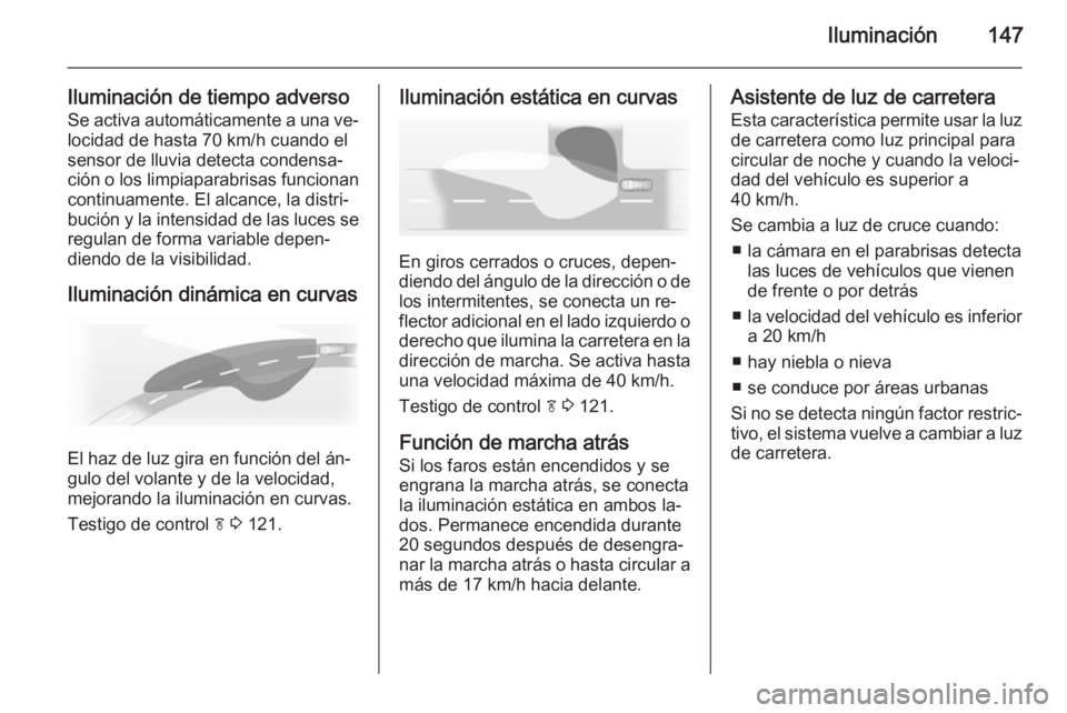 OPEL ZAFIRA C 2015 Manual de Instrucciones (in Spanish) Iluminación147
Iluminación de tiempo adversoSe activa automáticamente a una ve‐ locidad de hasta 70 km/h cuando elsensor de lluvia detecta condensa‐
ción o los limpiaparabrisas funcionan
conti OPEL ZAFIRA C 2015 Manual de Instrucciones (in Spanish) Iluminación147
Iluminación de tiempo adversoSe activa automáticamente a una ve‐ locidad de hasta 70 km/h cuando elsensor de lluvia detecta condensa‐
ción o los limpiaparabrisas funcionan
conti