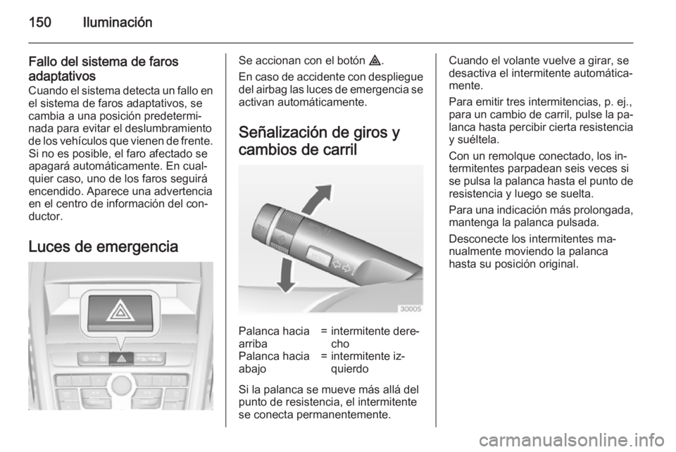OPEL ZAFIRA C 2015 Manual de Instrucciones (in Spanish) 150Iluminación
Fallo del sistema de farosadaptativos Cuando el sistema detecta un fallo enel sistema de faros adaptativos, se
cambia a una posición predetermi‐
nada para evitar el deslumbramiento OPEL ZAFIRA C 2015 Manual de Instrucciones (in Spanish) 150Iluminación
Fallo del sistema de farosadaptativos Cuando el sistema detecta un fallo enel sistema de faros adaptativos, se
cambia a una posición predetermi‐
nada para evitar el deslumbramiento