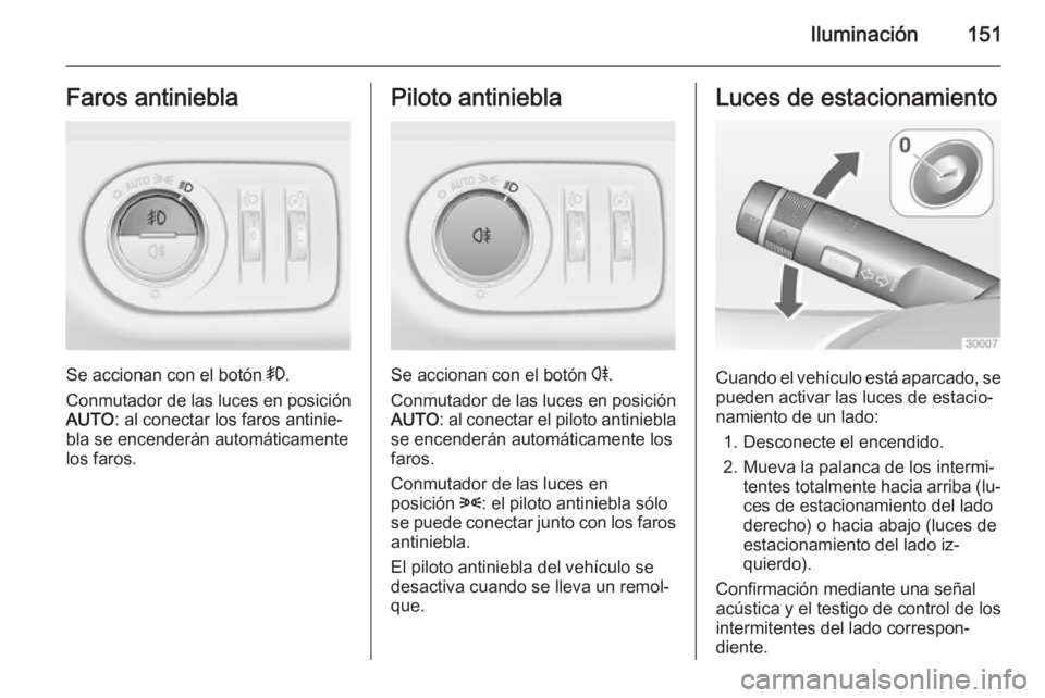 OPEL ZAFIRA C 2015 Manual de Instrucciones (in Spanish) Iluminación151Faros antiniebla
Se accionan con el botón >.
Conmutador de las luces en posición AUTO : al conectar los faros antinie‐
bla se encenderán automáticamente
los faros.
Piloto antinieb OPEL ZAFIRA C 2015 Manual de Instrucciones (in Spanish) Iluminación151Faros antiniebla
Se accionan con el botón >.
Conmutador de las luces en posición AUTO : al conectar los faros antinie‐
bla se encenderán automáticamente
los faros.
Piloto antinieb