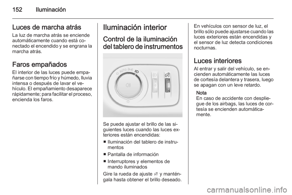OPEL ZAFIRA C 2015 Manual de Instrucciones (in Spanish) 152IluminaciónLuces de marcha atrás
La luz de marcha atrás se enciende
automáticamente cuando está co‐
nectado el encendido y se engrana la marcha atrás.
Faros empañados
El interior de las lu OPEL ZAFIRA C 2015 Manual de Instrucciones (in Spanish) 152IluminaciónLuces de marcha atrás
La luz de marcha atrás se enciende
automáticamente cuando está co‐
nectado el encendido y se engrana la marcha atrás.
Faros empañados
El interior de las lu