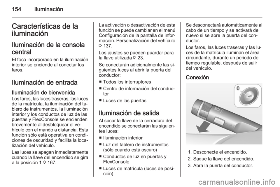 OPEL ZAFIRA C 2015 Manual de Instrucciones (in Spanish) 154IluminaciónCaracterísticas de la
iluminación
Iluminación de la consola
central El foco incorporado en la iluminación
interior se enciende al conectar los
faros.
Iluminación de entrada
Ilumina OPEL ZAFIRA C 2015 Manual de Instrucciones (in Spanish) 154IluminaciónCaracterísticas de la
iluminación
Iluminación de la consola
central El foco incorporado en la iluminación
interior se enciende al conectar los
faros.
Iluminación de entrada
Ilumina