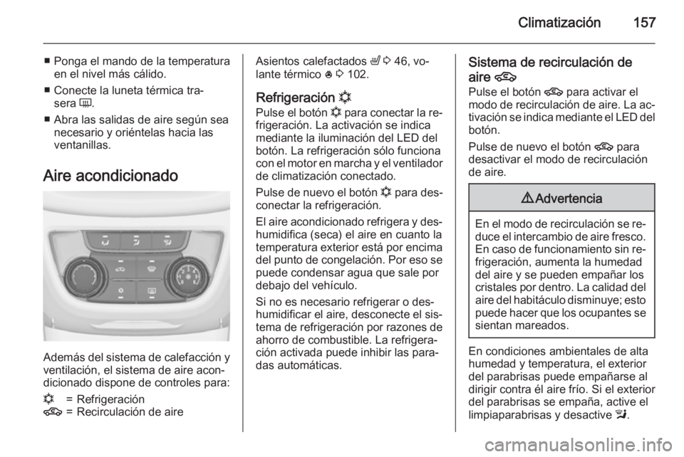 OPEL ZAFIRA C 2015 Manual de Instrucciones (in Spanish) Climatización157
■ Ponga el mando de la temperaturaen el nivel más cálido.
■ Conecte la luneta térmica tra‐ sera Ü.
■ Abra las salidas de aire según sea necesario y oriéntelas hacia la OPEL ZAFIRA C 2015 Manual de Instrucciones (in Spanish) Climatización157
■ Ponga el mando de la temperaturaen el nivel más cálido.
■ Conecte la luneta térmica tra‐ sera Ü.
■ Abra las salidas de aire según sea necesario y oriéntelas hacia la