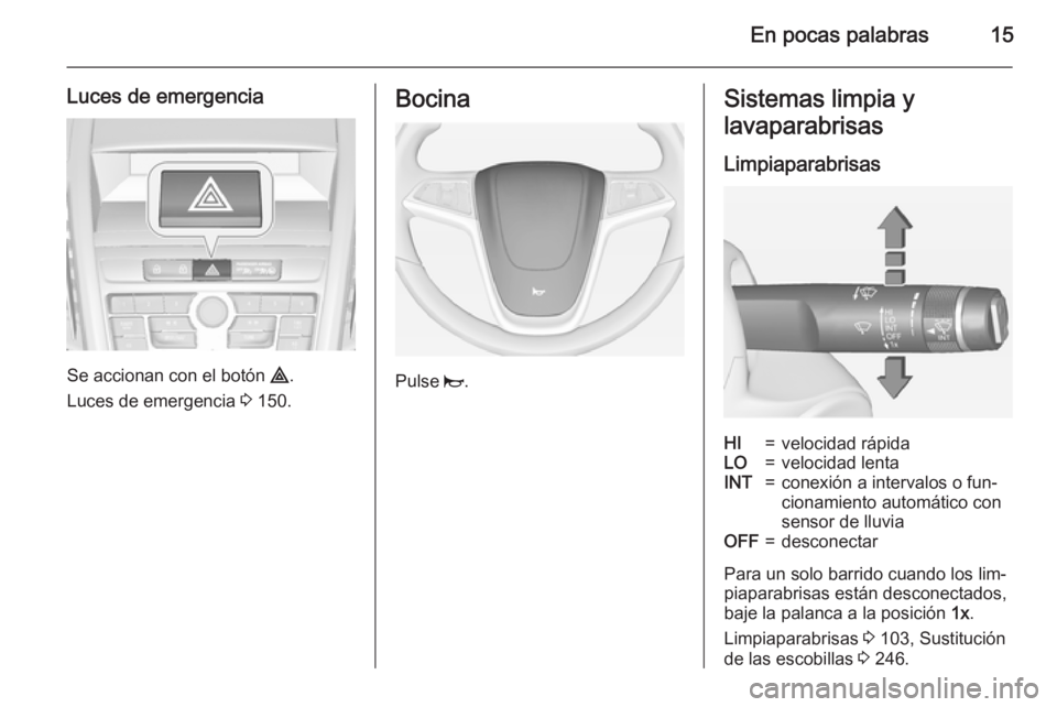 OPEL ZAFIRA C 2015 Manual de Instrucciones (in Spanish) En pocas palabras15
Luces de emergencia
Se accionan con el botón ¨.
Luces de emergencia 3 150.
Bocina
Pulse j.
Sistemas limpia y
lavaparabrisas
LimpiaparabrisasHI=velocidad rápidaLO=velocidad len OPEL ZAFIRA C 2015 Manual de Instrucciones (in Spanish) En pocas palabras15
Luces de emergencia
Se accionan con el botón ¨.
Luces de emergencia 3 150.
Bocina
Pulse j.
Sistemas limpia y
lavaparabrisas
LimpiaparabrisasHI=velocidad rápidaLO=velocidad len