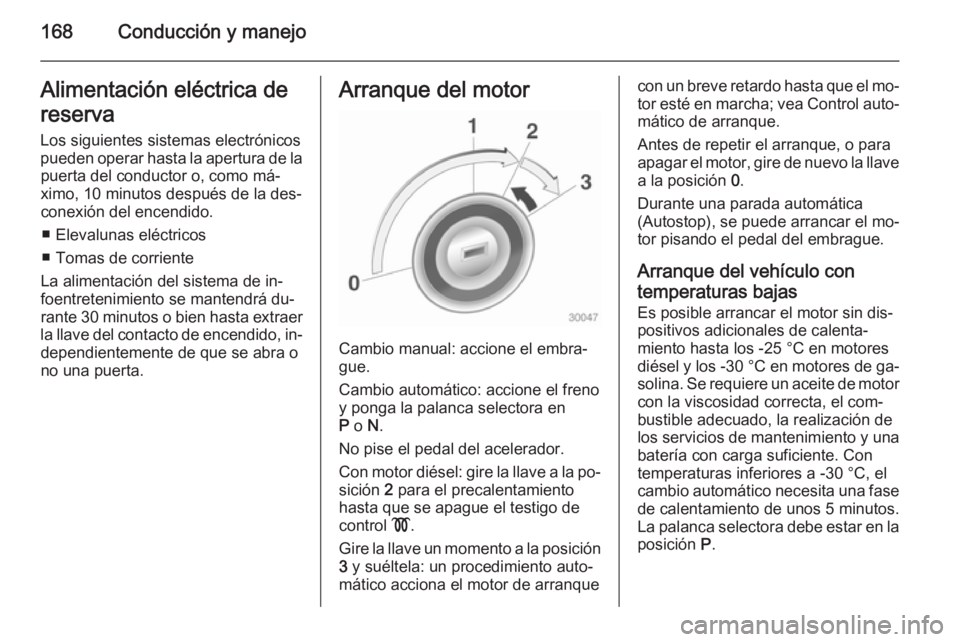 OPEL ZAFIRA C 2015 Manual de Instrucciones (in Spanish) 168Conducción y manejoAlimentación eléctrica de
reserva
Los siguientes sistemas electrónicos pueden operar hasta la apertura de la puerta del conductor o, como má‐
ximo, 10 minutos después de OPEL ZAFIRA C 2015 Manual de Instrucciones (in Spanish) 168Conducción y manejoAlimentación eléctrica de
reserva
Los siguientes sistemas electrónicos pueden operar hasta la apertura de la puerta del conductor o, como má‐
ximo, 10 minutos después de