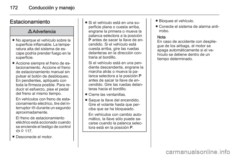 OPEL ZAFIRA C 2015 Manual de Instrucciones (in Spanish) 172Conducción y manejoEstacionamiento9Advertencia
■No aparque el vehículo sobre la
superficie inflamable. La tempe‐ ratura alta del sistema de es‐
cape podría prender fuego en la superficie.
OPEL ZAFIRA C 2015 Manual de Instrucciones (in Spanish) 172Conducción y manejoEstacionamiento9Advertencia
■No aparque el vehículo sobre la
superficie inflamable. La tempe‐ ratura alta del sistema de es‐
cape podría prender fuego en la superficie.