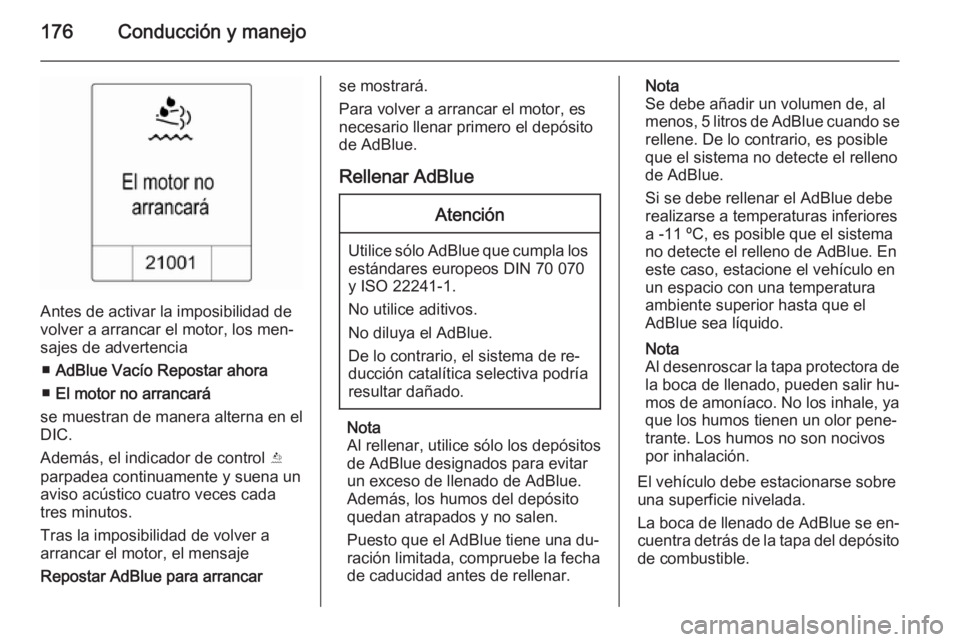 OPEL ZAFIRA C 2015 Manual de Instrucciones (in Spanish) 176Conducción y manejo
Antes de activar la imposibilidad de
volver a arrancar el motor, los men‐
sajes de advertencia
■ AdBlue Vacío Repostar ahora
■ El motor no arrancará
se muestran de mane OPEL ZAFIRA C 2015 Manual de Instrucciones (in Spanish) 176Conducción y manejo
Antes de activar la imposibilidad de
volver a arrancar el motor, los men‐
sajes de advertencia
■ AdBlue Vacío Repostar ahora
■ El motor no arrancará
se muestran de mane