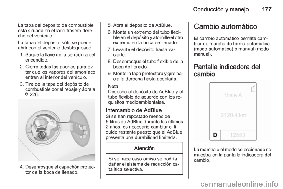 OPEL ZAFIRA C 2015 Manual de Instrucciones (in Spanish) Conducción y manejo177
La tapa del depósito de combustible
está situada en el lado trasero dere‐
cho del vehículo.
La tapa del depósito sólo se puede
abrir con el vehículo desbloqueado.
1. Sa OPEL ZAFIRA C 2015 Manual de Instrucciones (in Spanish) Conducción y manejo177
La tapa del depósito de combustible
está situada en el lado trasero dere‐
cho del vehículo.
La tapa del depósito sólo se puede
abrir con el vehículo desbloqueado.
1. Sa