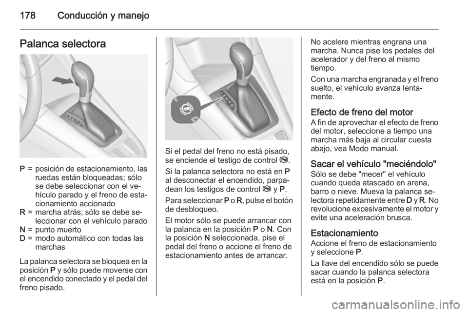 OPEL ZAFIRA C 2015 Manual de Instrucciones (in Spanish) 178Conducción y manejoPalanca selectoraP=posición de estacionamiento, las
ruedas están bloqueadas; sólo
se debe seleccionar con el ve‐
hículo parado y el freno de esta‐
cionamiento accionadoR OPEL ZAFIRA C 2015 Manual de Instrucciones (in Spanish) 178Conducción y manejoPalanca selectoraP=posición de estacionamiento, las
ruedas están bloqueadas; sólo
se debe seleccionar con el ve‐
hículo parado y el freno de esta‐
cionamiento accionadoR