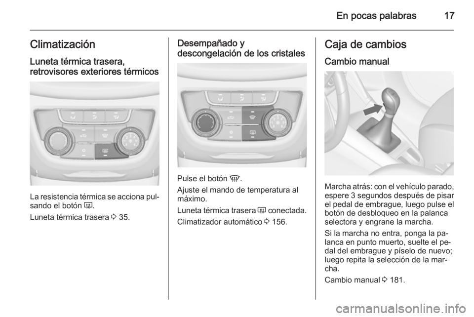 OPEL ZAFIRA C 2015 Manual de Instrucciones (in Spanish) En pocas palabras17ClimatizaciónLuneta térmica trasera,
retrovisores exteriores térmicos
La resistencia térmica se acciona pul‐
sando el botón Ü.
Luneta térmica trasera 3 35.
Desempañado y OPEL ZAFIRA C 2015 Manual de Instrucciones (in Spanish) En pocas palabras17ClimatizaciónLuneta térmica trasera,
retrovisores exteriores térmicos
La resistencia térmica se acciona pul‐
sando el botón Ü.
Luneta térmica trasera 3 35.
Desempañado y