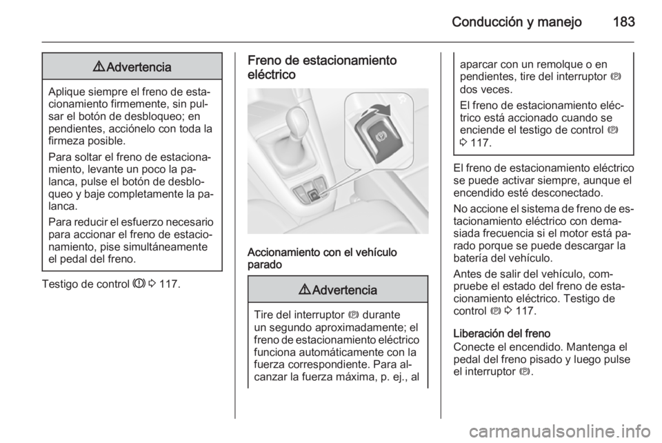 OPEL ZAFIRA C 2015 Manual de Instrucciones (in Spanish) Conducción y manejo1839Advertencia
Aplique siempre el freno de esta‐
cionamiento firmemente, sin pul‐
sar el botón de desbloqueo; en
pendientes, acciónelo con toda la
firmeza posible.
Para solt OPEL ZAFIRA C 2015 Manual de Instrucciones (in Spanish) Conducción y manejo1839Advertencia
Aplique siempre el freno de esta‐
cionamiento firmemente, sin pul‐
sar el botón de desbloqueo; en
pendientes, acciónelo con toda la
firmeza posible.
Para solt