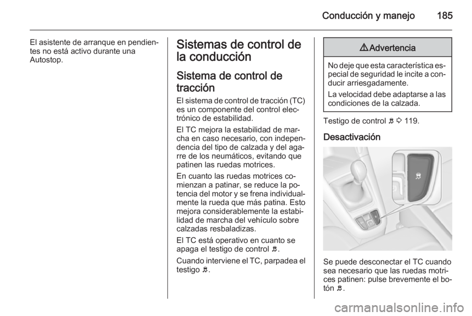 OPEL ZAFIRA C 2015 Manual de Instrucciones (in Spanish) Conducción y manejo185
El asistente de arranque en pendien‐
tes no está activo durante una
Autostop.Sistemas de control de
la conducción
Sistema de control de
tracción
El sistema de control de t OPEL ZAFIRA C 2015 Manual de Instrucciones (in Spanish) Conducción y manejo185
El asistente de arranque en pendien‐
tes no está activo durante una
Autostop.Sistemas de control de
la conducción
Sistema de control de
tracción
El sistema de control de t