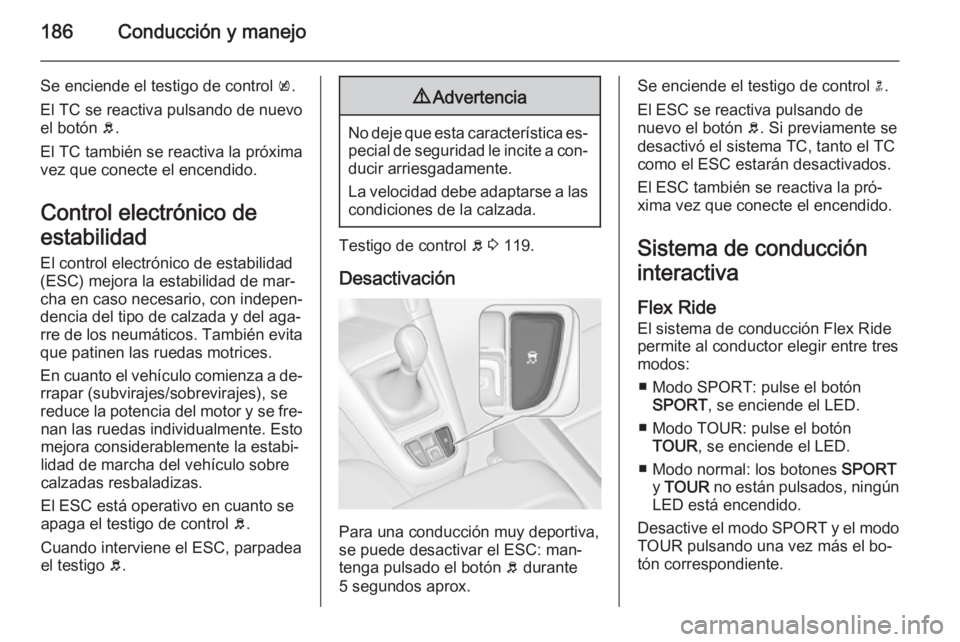 OPEL ZAFIRA C 2015 Manual de Instrucciones (in Spanish) 186Conducción y manejo
Se enciende el testigo de control k.
El TC se reactiva pulsando de nuevo
el botón b.
El TC también se reactiva la próxima vez que conecte el encendido.
Control electrónico OPEL ZAFIRA C 2015 Manual de Instrucciones (in Spanish) 186Conducción y manejo
Se enciende el testigo de control k.
El TC se reactiva pulsando de nuevo
el botón b.
El TC también se reactiva la próxima vez que conecte el encendido.
Control electrónico