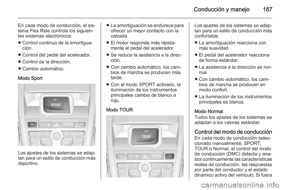 OPEL ZAFIRA C 2015 Manual de Instrucciones (in Spanish) Conducción y manejo187
En cada modo de conducción, el sis‐
tema Flex Ride controla los siguien‐
tes sistemas electrónicos:
■ Control continuo de la amortigua‐ ción.
■ Control del pedal d OPEL ZAFIRA C 2015 Manual de Instrucciones (in Spanish) Conducción y manejo187
En cada modo de conducción, el sis‐
tema Flex Ride controla los siguien‐
tes sistemas electrónicos:
■ Control continuo de la amortigua‐ ción.
■ Control del pedal d