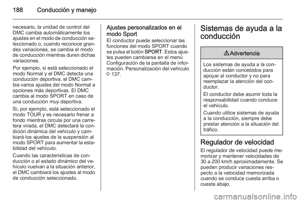 OPEL ZAFIRA C 2015 Manual de Instrucciones (in Spanish) 188Conducción y manejo
necesario, la unidad de control delDMC cambia automáticamente los
ajustes en el modo de conducción se‐
leccionado o, cuando reconoce gran‐ des variaciones, se cambia el m OPEL ZAFIRA C 2015 Manual de Instrucciones (in Spanish) 188Conducción y manejo
necesario, la unidad de control delDMC cambia automáticamente los
ajustes en el modo de conducción se‐
leccionado o, cuando reconoce gran‐ des variaciones, se cambia el m