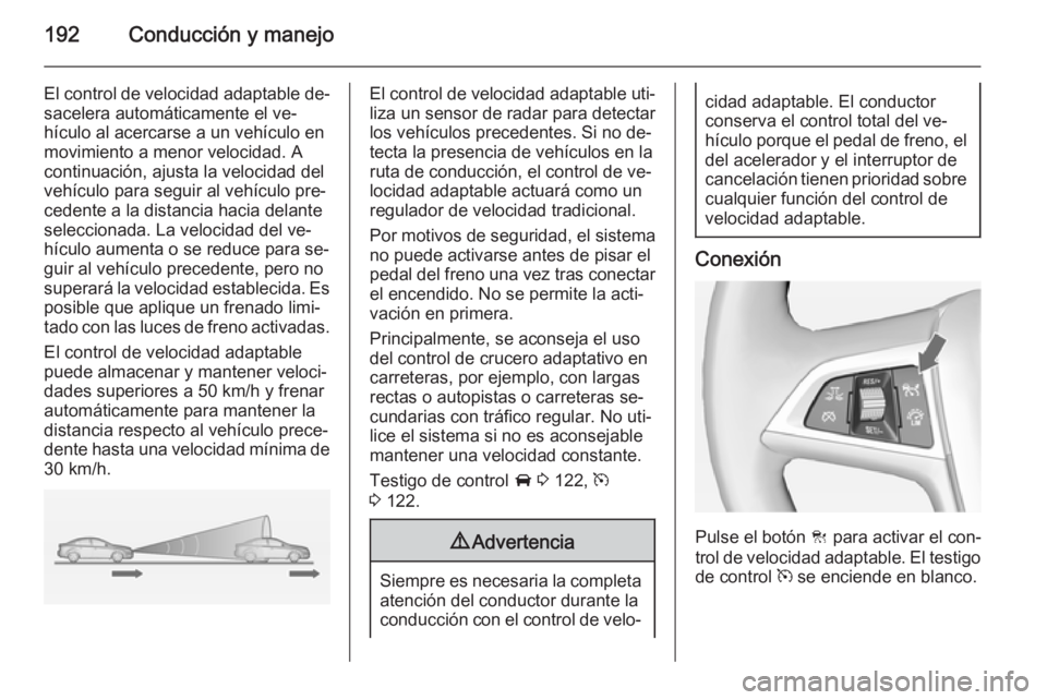 OPEL ZAFIRA C 2015 Manual de Instrucciones (in Spanish) 192Conducción y manejo
El control de velocidad adaptable de‐sacelera automáticamente el ve‐
hículo al acercarse a un vehículo en movimiento a menor velocidad. A
continuación, ajusta la veloci OPEL ZAFIRA C 2015 Manual de Instrucciones (in Spanish) 192Conducción y manejo
El control de velocidad adaptable de‐sacelera automáticamente el ve‐
hículo al acercarse a un vehículo en movimiento a menor velocidad. A
continuación, ajusta la veloci