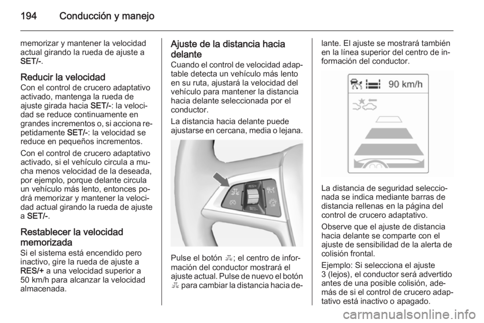 OPEL ZAFIRA C 2015 Manual de Instrucciones (in Spanish) 194Conducción y manejo
memorizar y mantener la velocidad
actual girando la rueda de ajuste a SET/- .
Reducir la velocidad Con el control de crucero adaptativo
activado, mantenga la rueda de
ajuste gi OPEL ZAFIRA C 2015 Manual de Instrucciones (in Spanish) 194Conducción y manejo
memorizar y mantener la velocidad
actual girando la rueda de ajuste a SET/- .
Reducir la velocidad Con el control de crucero adaptativo
activado, mantenga la rueda de
ajuste gi