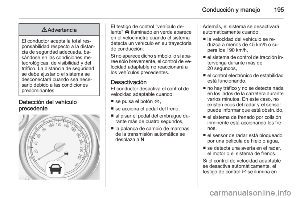 OPEL ZAFIRA C 2015 Manual de Instrucciones (in Spanish) Conducción y manejo1959Advertencia
El conductor acepta la total res‐
ponsabilidad respecto a la distan‐
cia de seguridad adecuada, ba‐
sándose en las condiciones me‐
teorológicas, de visibi OPEL ZAFIRA C 2015 Manual de Instrucciones (in Spanish) Conducción y manejo1959Advertencia
El conductor acepta la total res‐
ponsabilidad respecto a la distan‐
cia de seguridad adecuada, ba‐
sándose en las condiciones me‐
teorológicas, de visibi